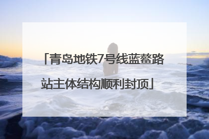 青岛地铁7号线蓝鳌路站主体结构顺利封顶