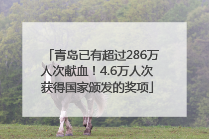 青岛已有超过286万人次献血！4.6万人次获得国家颁发的奖项