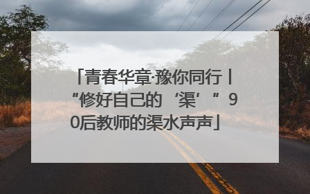 青春华章·豫你同行丨“修好自己的‘渠’”90后教师的渠水声声