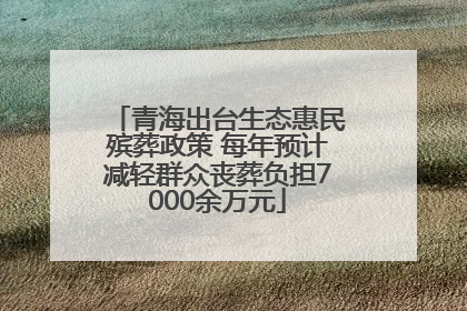 青海出台生态惠民殡葬政策 每年预计减轻群众丧葬负担7000余万元