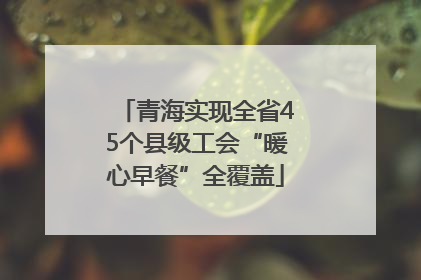 青海实现全省45个县级工会“暖心早餐”全覆盖