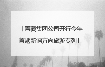 青藏集团公司开行今年首趟新疆方向旅游专列