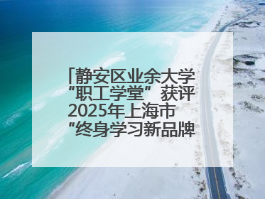 静安区业余大学“职工学堂”获评2025年上海市“终身学习新品牌项目”