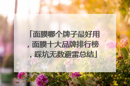面膜哪个牌子最好用，面膜十大品牌排行榜，踩坑无数避雷总结