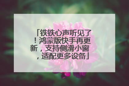 铁铁心声听见了！鸿蒙版快手再更新，支持侧滑小窗，适配更多设备