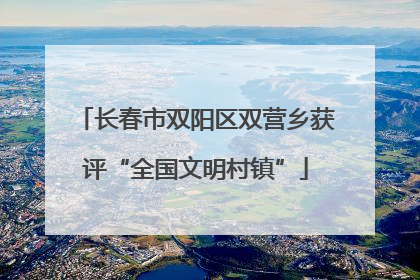 长春市双阳区双营乡获评“全国文明村镇”