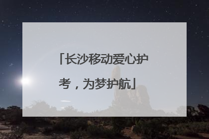 长沙移动爱心护考，为梦护航