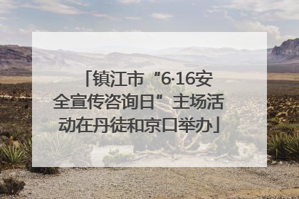 镇江市“6·16安全宣传咨询日”主场活动在丹徒和京口举办