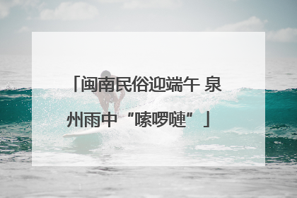 闽南民俗迎端午 泉州雨中“嗦啰嗹”