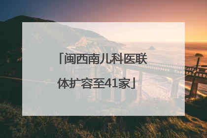 闽西南儿科医联体扩容至41家
