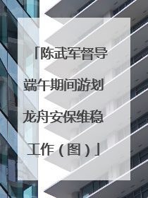 陈武军督导端午期间游划龙舟安保维稳工作（图）