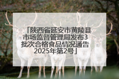 陕西省延安市黄陵县市场监督管理局发布3批次合格食品情况通告2025年第2号