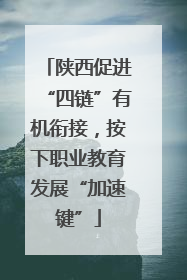 陕西促进“四链”有机衔接，按下职业教育发展“加速键”