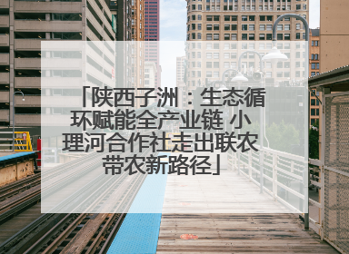 陕西子洲：生态循环赋能全产业链 小理河合作社走出联农带农新路径