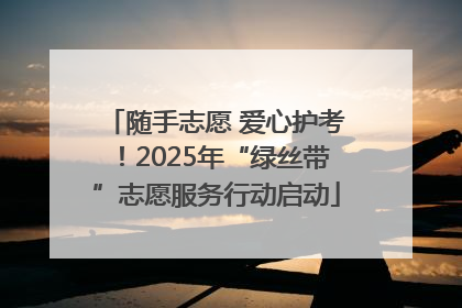 随手志愿 爱心护考！2025年“绿丝带”志愿服务行动启动