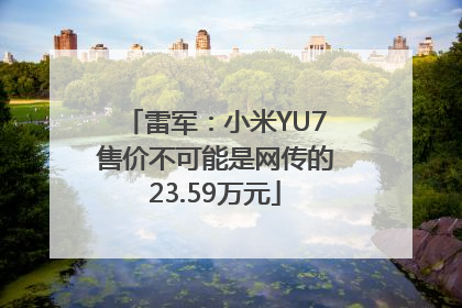 雷军：小米YU7售价不可能是网传的23.59万元