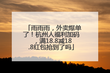 雨雨雨，外卖爆单了！杭州人福利加码，满18.8减18.8红包抢到了吗