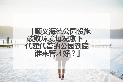 顺义海德公园设施破败环境每况愈下，代建代管的公园到底谁来管才好？