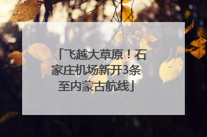 飞越大草原！石家庄机场新开3条至内蒙古航线