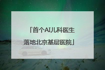 首个AI儿科医生落地北京基层医院