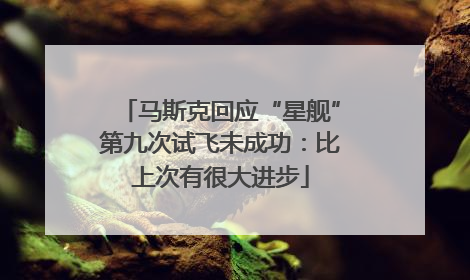 马斯克回应“星舰”第九次试飞未成功：比上次有很大进步