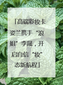 高端彩妆卡姿兰携手“浪姐”李晟，开启自信“妆”态新航程