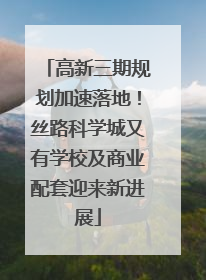 高新三期规划加速落地！丝路科学城又有学校及商业配套迎来新进展