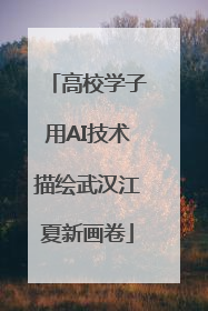 高校学子用AI技术描绘武汉江夏新画卷