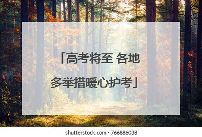 高考将至 各地多举措暖心护考
