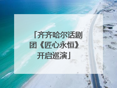 齐齐哈尔话剧团《匠心永恒》开启巡演