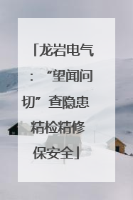 龙岩电气：“望闻问切”查隐患 精检精修保安全