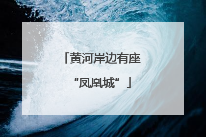 黄河岸边有座“凤凰城”