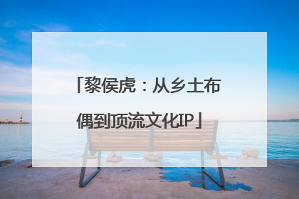 黎侯虎：从乡土布偶到顶流文化IP