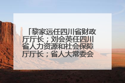 黎家远任四川省财政厅厅长；刘会英任四川省人力资源和社会保障厅厅长；省人大常委会任免一批干部