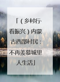 （乡村行·看振兴）内蒙古西部村民：不再羡慕城里人生活