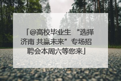＠高校毕业生 “选择济南 共赢未来”专场招聘会本周六等您来