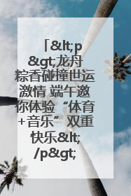 <p>龙舟粽香碰撞世运激情 端午邀你体验“体育+音乐”双重快乐</p><p>——成都世运会“跟着赛事去旅行”武侯站即将启幕</p>