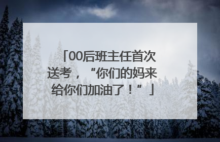 00后班主任首次送考，“你们的妈来给你们加油了！”