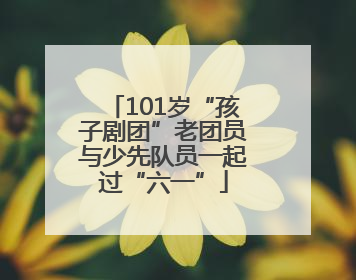 101岁“孩子剧团”老团员与少先队员一起过“六一”