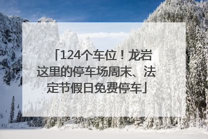 124个车位！龙岩这里的停车场周末、法定节假日免费停车