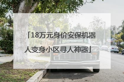 18万元身价安保机器人变身小区寻人神器