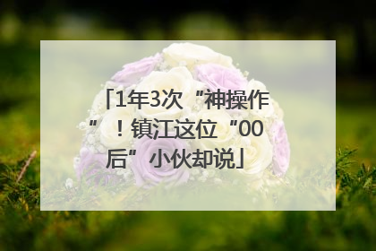 1年3次“神操作”！镇江这位“00后”小伙却说