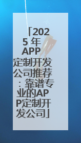 2025 年 APP 定制开发公司推荐：靠谱专业的APP定制开发公司