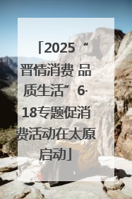 2025“晋情消费 品质生活”6·18专题促消费活动在太原启动