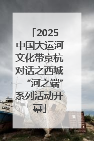 2025中国大运河文化带京杭对话之西城“河之端”系列活动开幕