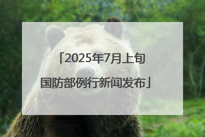 2025年7月上旬国防部例行新闻发布