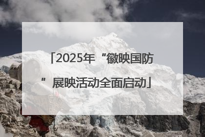 2025年“徽映国防”展映活动全面启动
