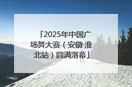2025年中国广场舞大赛（安徽·淮北站）圆满落幕
