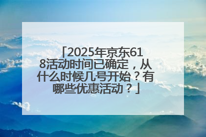 2025年京东618活动时间已确定，从什么时候几号开始？有哪些优惠活动？