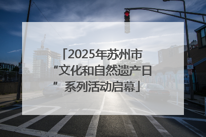 2025年苏州市“文化和自然遗产日”系列活动启幕